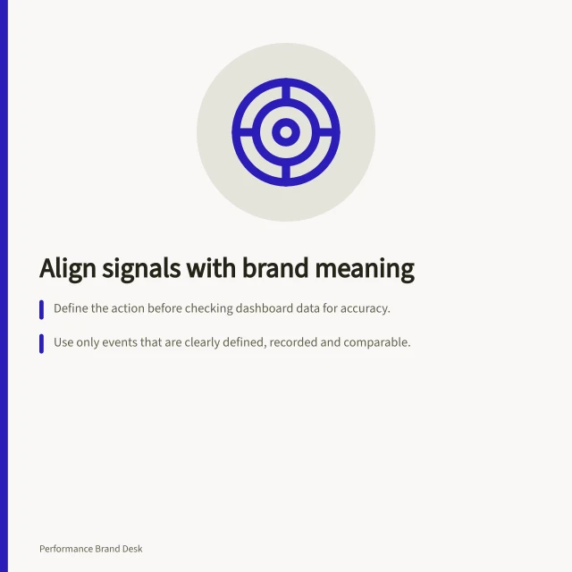 Align signals with brand meaning: Define the action before checking dashboard data for accuracy.; Use only events that are clearly defined, recorded and comparable.; Verify platform counts like Google Ads conversion lag and lift reports. Choosing performance signals without abandoning brand meaning