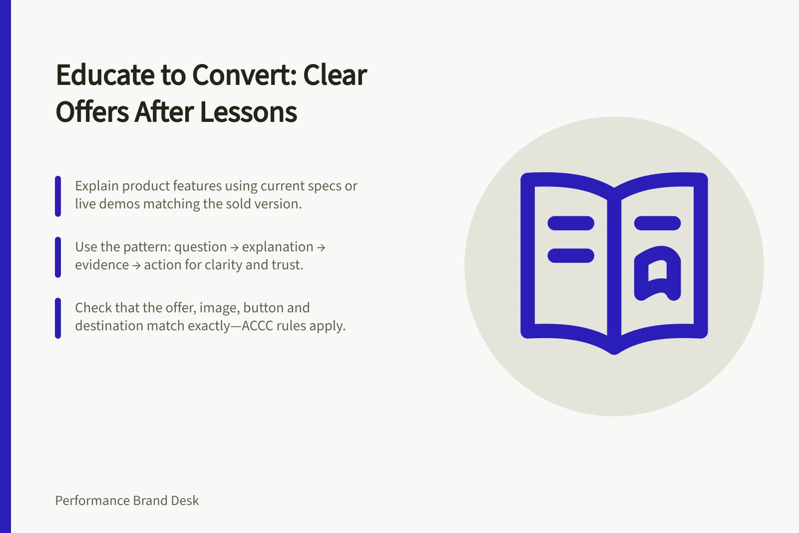 Educate to Convert: Clear Offers After Lessons: Explain product features using current specs or live demos matching the sold version.; Use the pattern: question → explanation → evidence → action for clarity and trust.; Check that the offer, image, button and destination match exactly—ACCC rules apply.