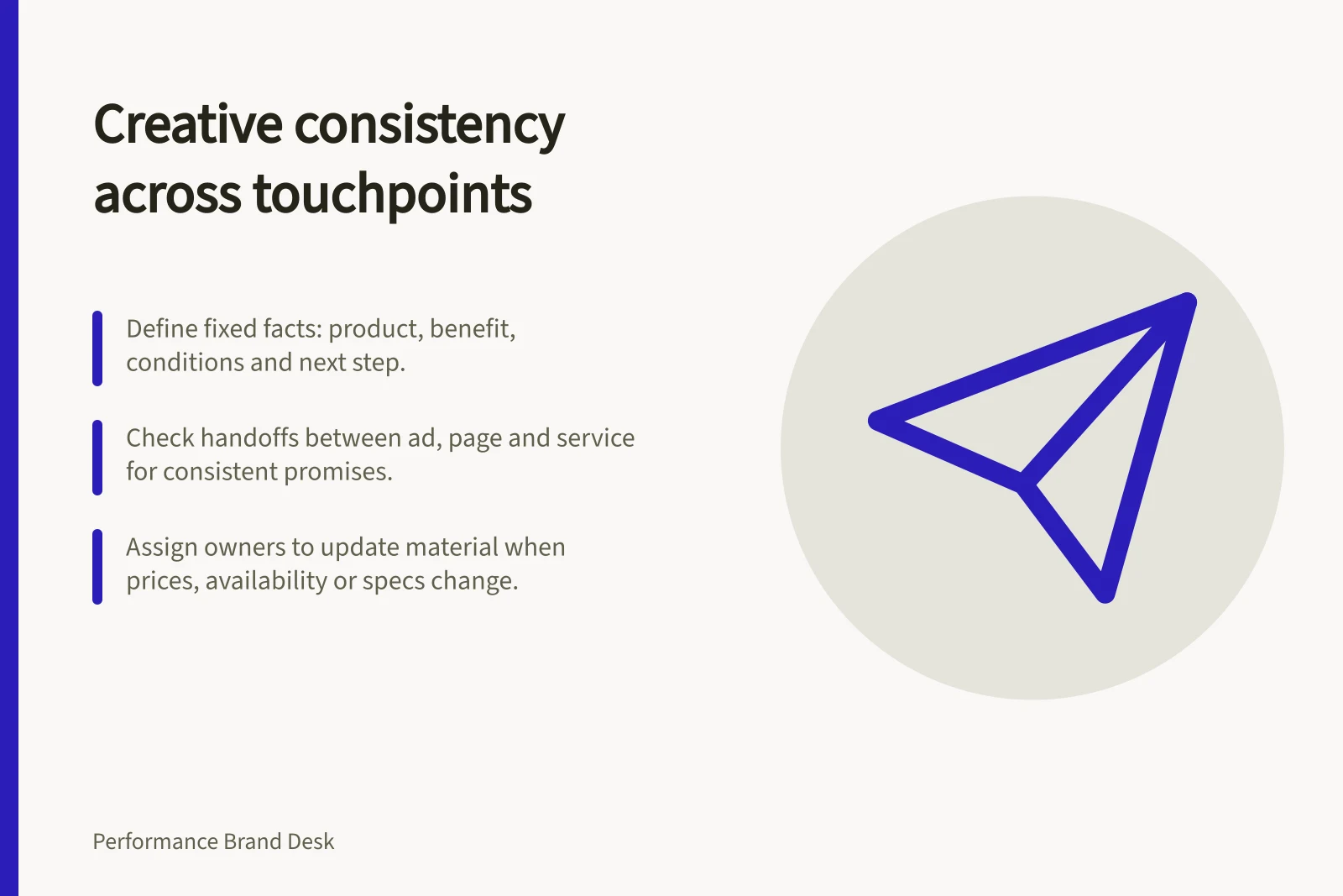 Creative consistency across touchpoints: Define fixed facts: product, benefit, conditions and next step.; Check handoffs between ad, page and service for consistent promises.; Assign owners to update material when prices, availability or specs change.