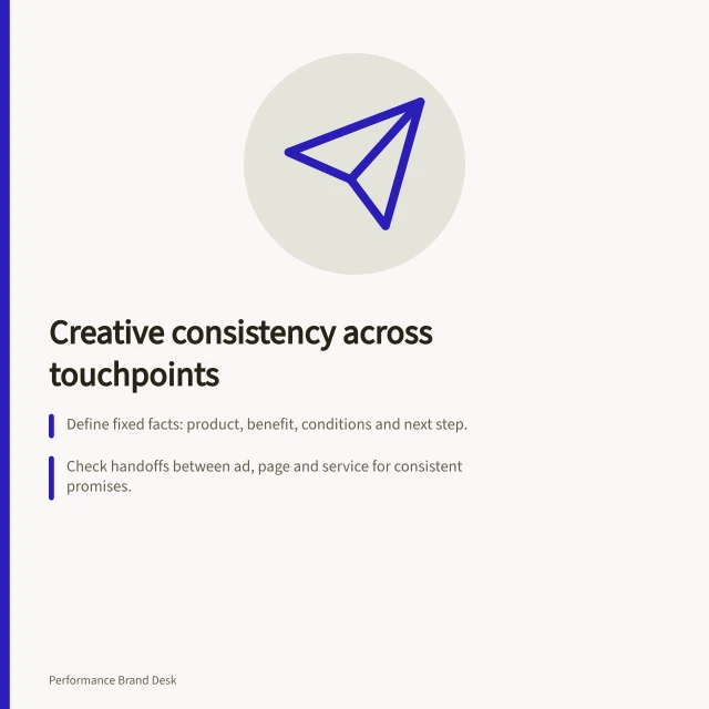 Creative consistency across touchpoints: Define fixed facts: product, benefit, conditions and next step.; Check handoffs between ad, page and service for consistent promises.; Assign owners to update material when prices, availability or specs change. Creative consistency across touchpoints