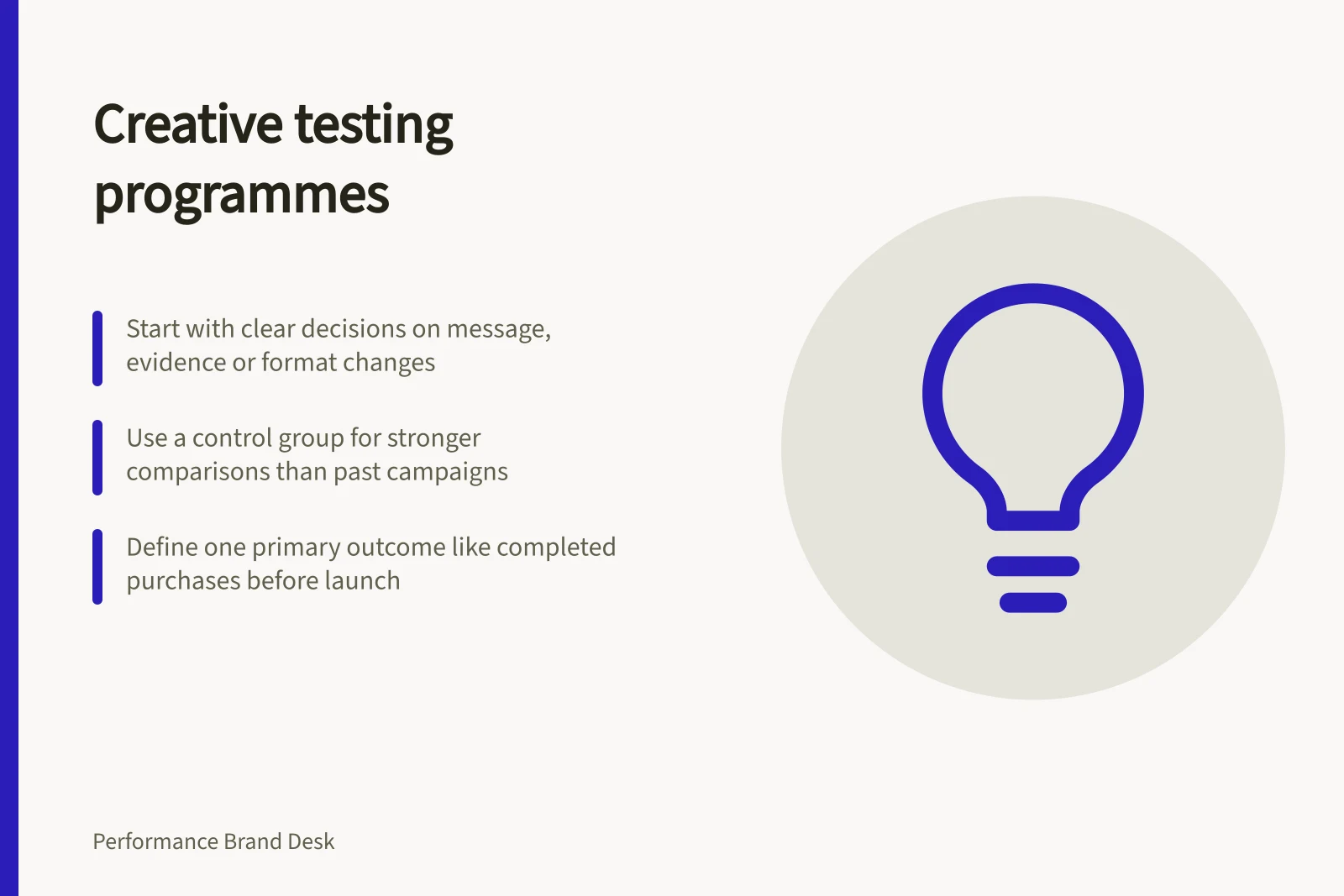 Creative testing programmes: Start with clear decisions on message, evidence or format changes; Use a control group for stronger comparisons than past campaigns; Define one primary outcome like completed purchases before launch