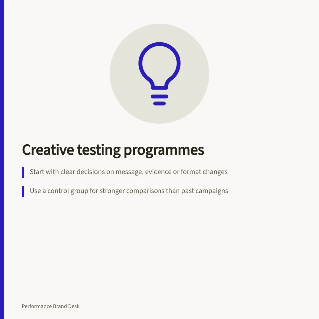 Creative testing programmes: Start with clear decisions on message, evidence or format changes; Use a control group for stronger comparisons than past campaigns; Define one primary outcome like completed purchases before launch. Creative testing programmes