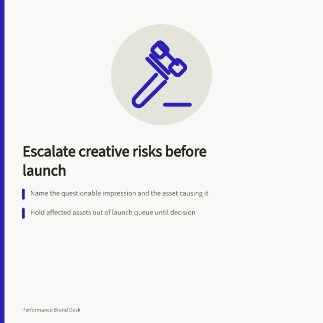 Escalate creative risks before launch: Name the questionable impression and the asset causing it; Hold affected assets out of launch queue until decision; Send to decision owner with clear request, evidence and deadline. Escalating a creative risk before a campaign launches