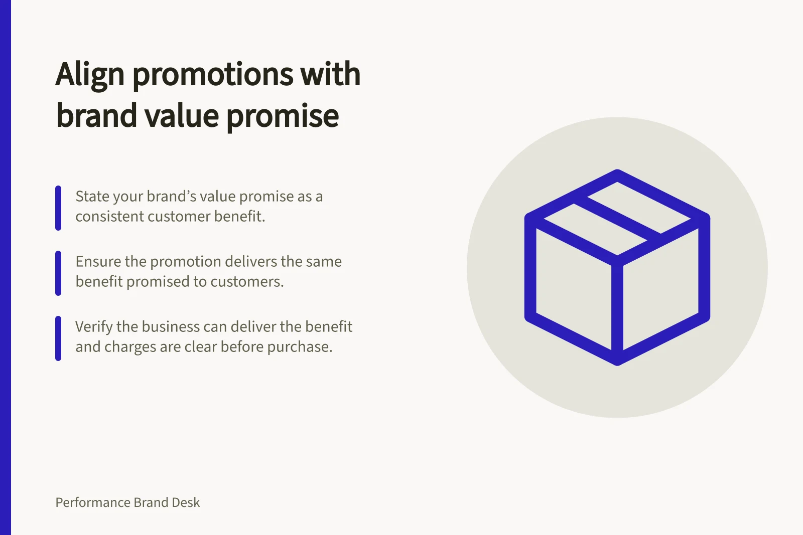 Align promotions with brand value promise: State your brand’s value promise as a consistent customer benefit.; Ensure the promotion delivers the same benefit promised to customers.; Verify the business can deliver the benefit and charges are clear before purchase.