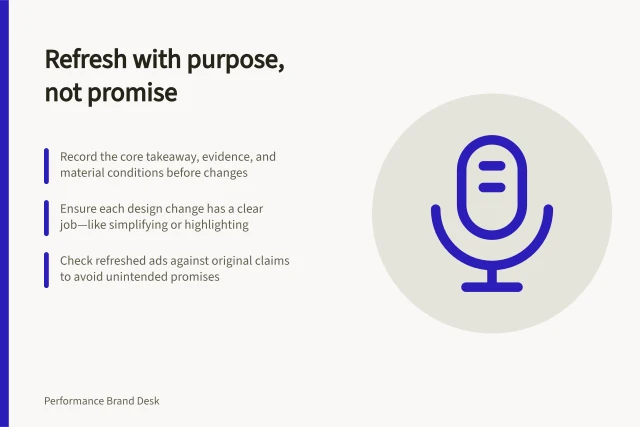 Refresh with purpose, not promise: Record the core takeaway, evidence, and material conditions before changes; Ensure each design change has a clear job—like simplifying or highlighting; Check refreshed ads against original claims to avoid unintended promises. Refreshing execution without changing the core promise