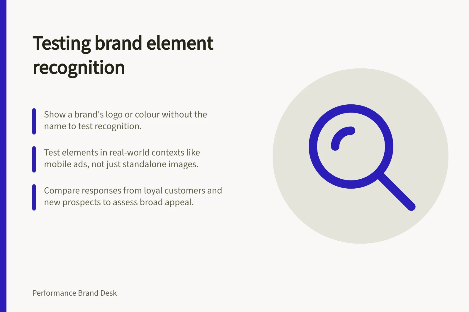 Testing brand element recognition: Show a brand's logo or colour without the name to test recognition.; Test elements in real-world contexts like mobile ads, not just standalone images.; Compare responses from loyal customers and new prospects to assess broad appeal.