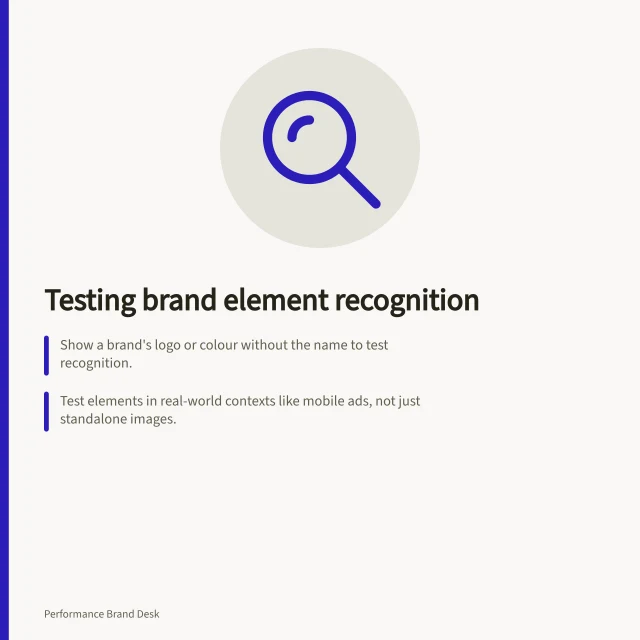 Testing brand element recognition: Show a brand's logo or colour without the name to test recognition.; Test elements in real-world contexts like mobile ads, not just standalone images.; Compare responses from loyal customers and new prospects to assess broad appeal. Testing recognition of distinctive brand elements