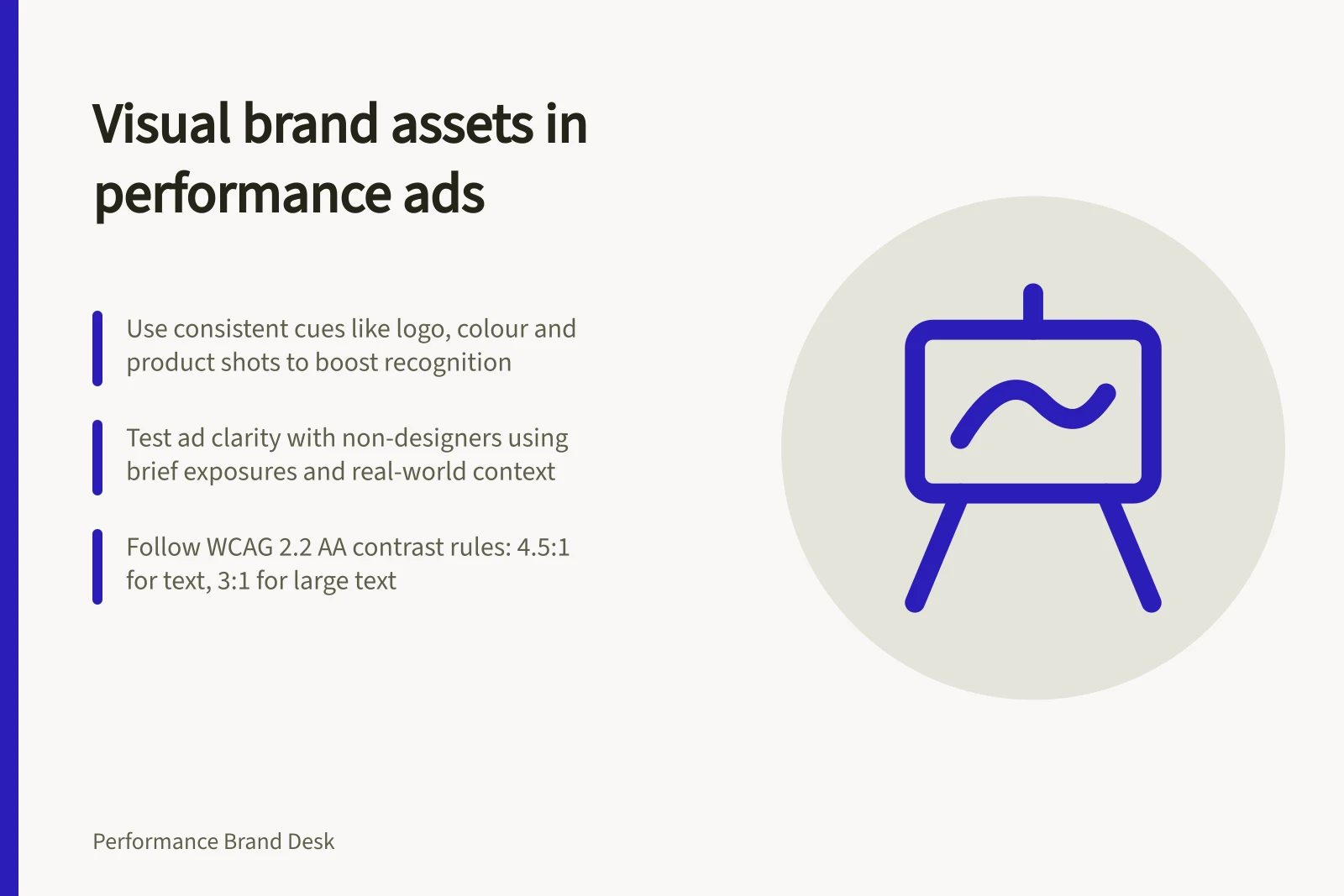 Visual brand assets in performance ads: Use consistent cues like logo, colour and product shots to boost recognition; Test ad clarity with non-designers using brief exposures and real-world context; Follow WCAG 2.2 AA contrast rules: 4.5:1 for text, 3:1 for large text